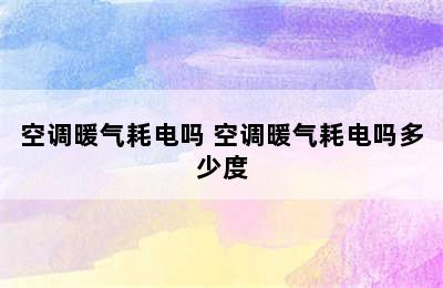 空调暖气耗电吗 空调暖气耗电吗多少度